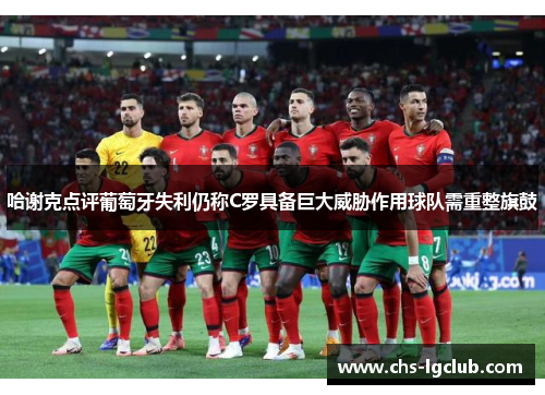哈谢克点评葡萄牙失利仍称C罗具备巨大威胁作用球队需重整旗鼓 哈谢克点评葡萄牙失利仍称C罗具备巨大威胁作用球队需重整旗鼓