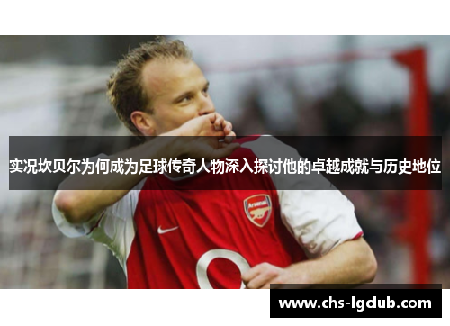 实况坎贝尔为何成为足球传奇人物深入探讨他的卓越成就与历史地位 实况坎贝尔为何成为足球传奇人物深入探讨他的卓越成就与历史地位