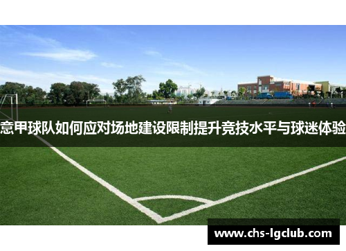 意甲球队如何应对场地建设限制提升竞技水平与球迷体验