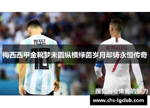 梅西西甲金靴梦未圆纵横绿茵岁月却铸永恒传奇 梅西西甲金靴梦未圆纵横绿茵岁月却铸永恒传奇
