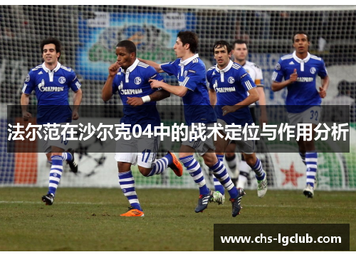 法尔范在沙尔克04中的战术定位与作用分析 法尔范在沙尔克04中的战术定位与作用分析