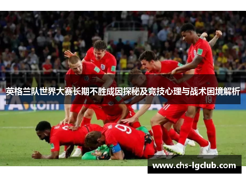 英格兰队世界大赛长期不胜成因探秘及竞技心理与战术困境解析