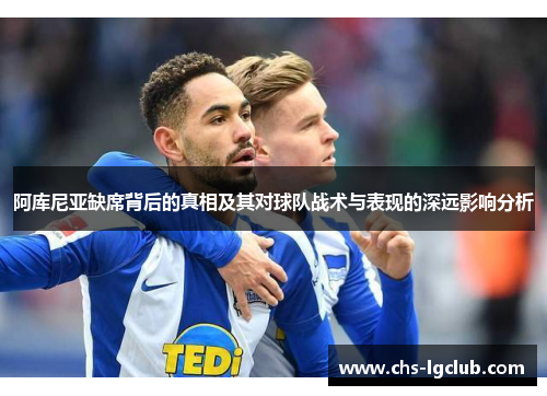 阿库尼亚缺席背后的真相及其对球队战术与表现的深远影响分析 阿库尼亚缺席背后的真相及其对球队战术与表现的深远影响分析