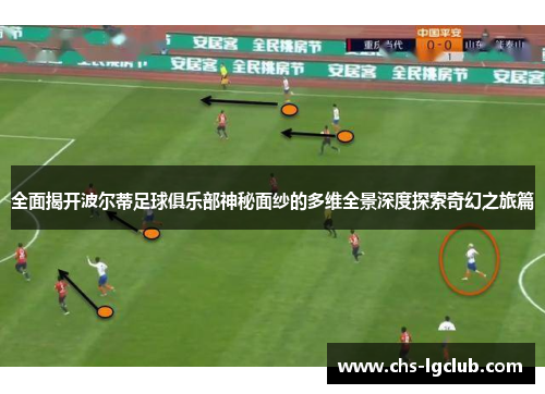 全面揭开波尔蒂足球俱乐部神秘面纱的多维全景深度探索奇幻之旅篇 全面揭开波尔蒂足球俱乐部神秘面纱的多维全景深度探索奇幻之旅篇