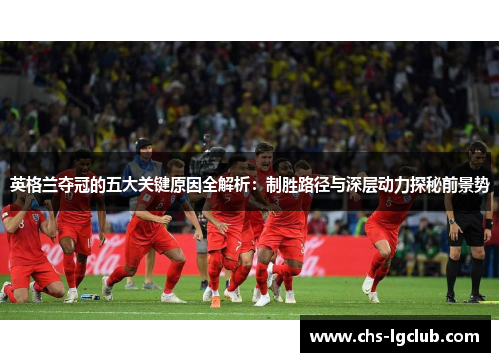 英格兰夺冠的五大关键原因全解析：制胜路径与深层动力探秘前景势