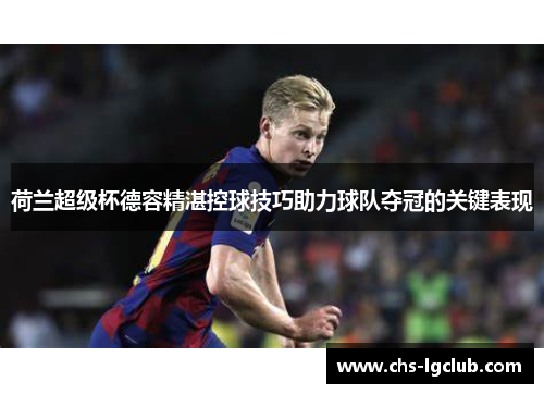 荷兰超级杯德容精湛控球技巧助力球队夺冠的关键表现