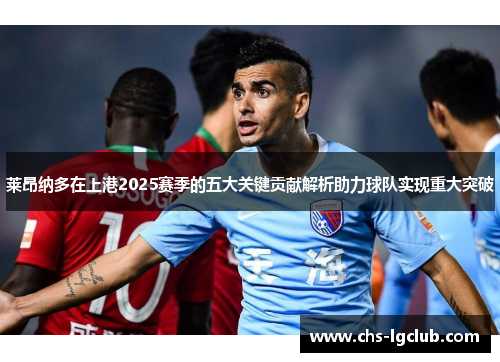 莱昂纳多在上港2025赛季的五大关键贡献解析助力球队实现重大突破