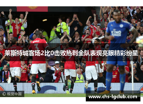 莱斯特城客场2比0击败热刺全队表现亮眼精彩纷呈