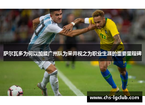 萨尔瓦多为何以加盟广州队为荣并视之为职业生涯的重要里程碑 萨尔瓦多为何以加盟广州队为荣并视之为职业生涯的重要里程碑