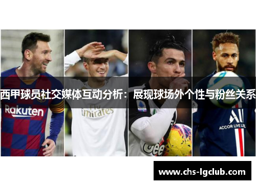 西甲球员社交媒体互动分析:展现球场外个性与粉丝关系 西甲球员社交媒体互动分析:展现球场外个性与粉丝关系