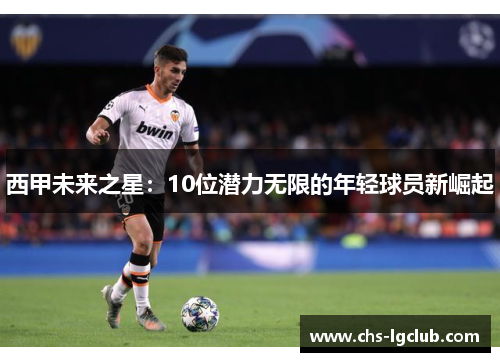 西甲未来之星:10位潜力无限的年轻球员新崛起 西甲未来之星:10位潜力无限的年轻球员新崛起