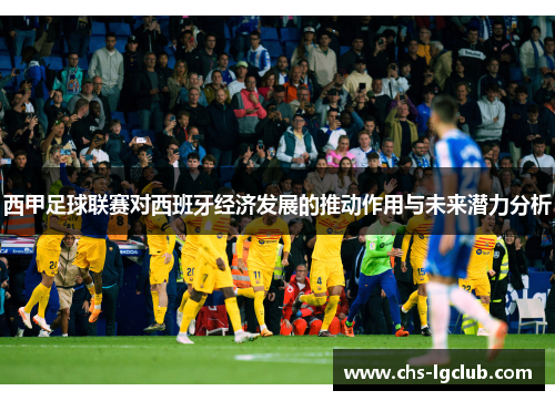 西甲足球联赛对西班牙经济发展的推动作用与未来潜力分析