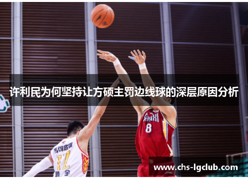 许利民为何坚持让方硕主罚边线球的深层原因分析