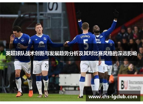 英超球队战术创新与发展趋势分析及其对比赛风格的深远影响