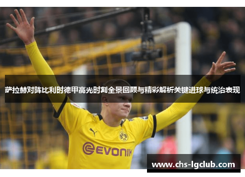 萨拉赫对阵比利时德甲高光时刻全景回顾与精彩解析关键进球与统治表现