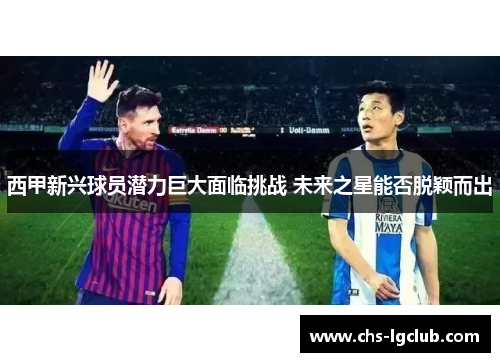西甲新兴球员潜力巨大面临挑战 未来之星能否脱颖而出