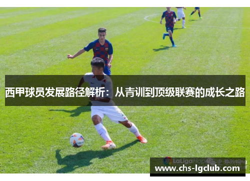 西甲球员发展路径解析：从青训到顶级联赛的成长之路
