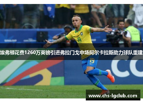 埃弗顿花费1260万英镑引进弗拉门戈中场阿尔卡拉斯助力球队重建 埃弗顿花费1260万英镑引进弗拉门戈中场阿尔卡拉斯助力球队重建
