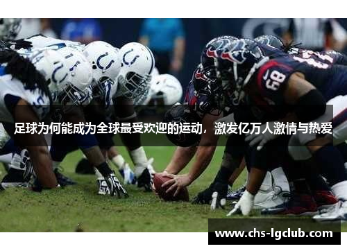 足球为何能成为全球最受欢迎的运动,激发亿万人激情与热爱 足球为何能成为全球最受欢迎的运动,激发亿万人激情与热爱