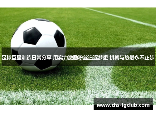 足球巨星训练日常分享 用实力激励粉丝追逐梦想 拼搏与热爱永不止步 足球巨星训练日常分享 用实力激励粉丝追逐梦想 拼搏与热爱永不止步