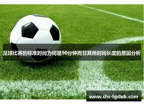 足球比赛的标准时间为何是90分钟而非其他时间长度的原因分析 足球比赛的标准时间为何是90分钟而非其他时间长度的原因分析
