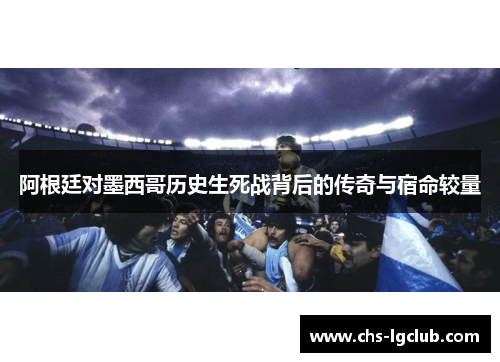 阿根廷对墨西哥历史生死战背后的传奇与宿命较量